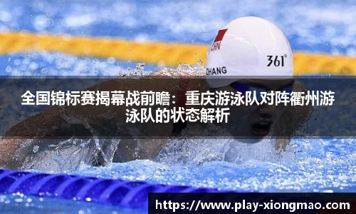 全国锦标赛揭幕战前瞻：重庆游泳队对阵衢州游泳队的状态解析