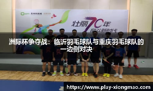 洲际杯争夺战：临沂羽毛球队与重庆羽毛球队的一边倒对决