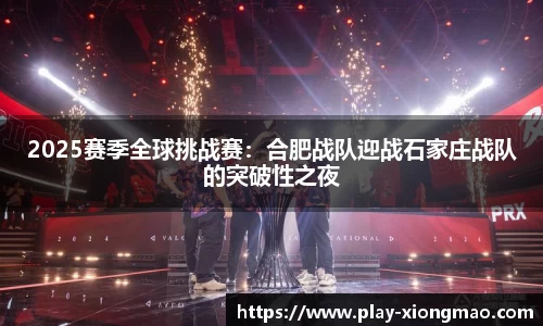 2025赛季全球挑战赛：合肥战队迎战石家庄战队的突破性之夜