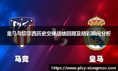 皇马与切尔西历史交锋战绩回顾及精彩瞬间分析