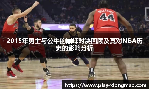 2015年勇士与公牛的巅峰对决回顾及其对NBA历史的影响分析